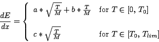 \begin{displaymath}
\frac{dE}{dx} = \left \{ \begin{array}{ll}
a*\sqrt{\frac{T...
... & \mbox{for $T \in [T_0, \, T_{lim}]$}
\end{array} \right.
\end{displaymath}